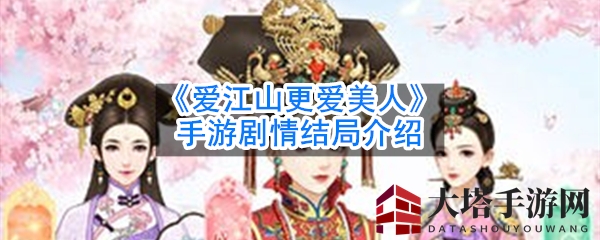 《爱江山更爱美人》手游终章揭秘：宫廷迷局，爱恨交织，真相终现