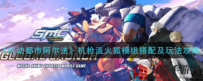 《机动都市阿尔法》火狐机甲：精准弹幕，绝地反击，解锁顶尖机枪流奥秘