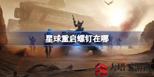 《游戏星球重启》螺钉搜集攻略：杜加河谷寻宝秘籍，交易行轻松购得！