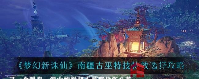 《梦幻新诛仙》揭秘：南疆古巫特技特效攻略，助你成为游戏高手！