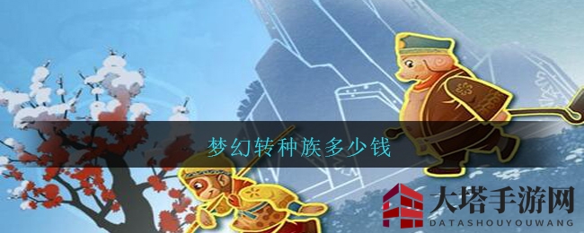 梦幻西游：华丽变身攻略，转种族费用大揭秘，升级经验获取全解析