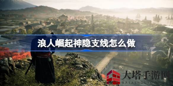 《浪人崛起》神秘失踪之谜：揭秘神隐支线攻略全解析