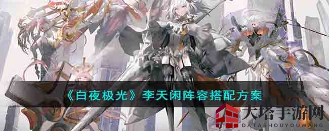 《白夜极光》独家揭秘：李天闲战队搭配秘籍，轻松无敌！