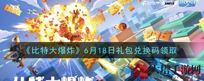 《比特大爆炸》6月18日独家礼包兑换码大揭秘，解锁丰厚奖励