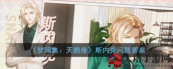 《梦间集天鹅座》外籍帅哥斯内克魅力揭秘，攻略秘籍助你提升好感度