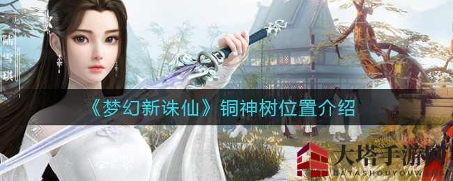 《梦幻新诛仙》铜神树秘境探秘：河阳城藏宝图指引，奇缘挑战等你来！