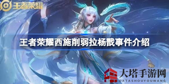 《王者荣耀》西施技能削弱分析：韧性调整影响控制，杨戬受益人气下滑