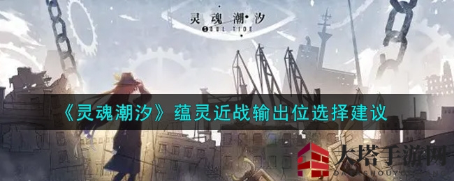 《灵魂潮汐》蕴灵近战输出位选择建议