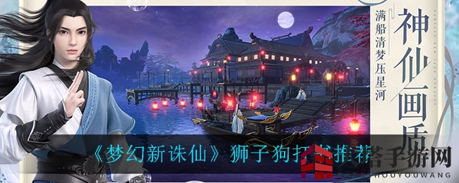 《梦幻新诛仙》狮子狗驯服攻略：强大神兽养成秘籍大揭秘