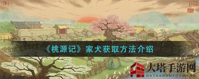 《桃源记》家犬获取方法大揭秘