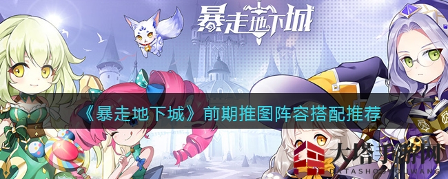 《暴走地下城》前期推图阵容搭配攻略
