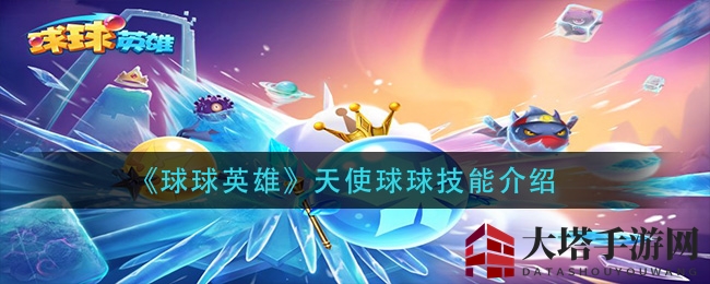 《球球英雄》揭秘：天使球球技能进化，变身无敌！