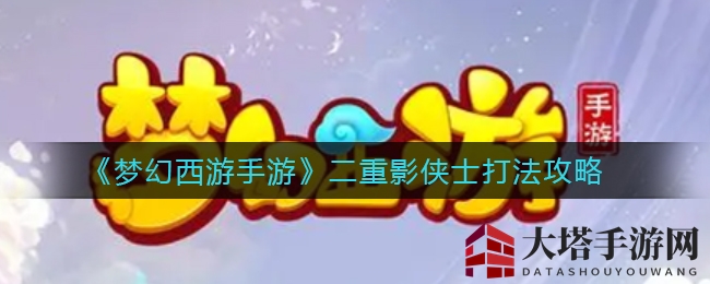《梦幻西游手游》二重影侠士副本攻略全解析，轻松通关挑战！