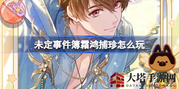 《未定事件簿》霜鸿捕珍活动攻略：抓礼球赢丰厚奖励，限定MR思绪等你来拿