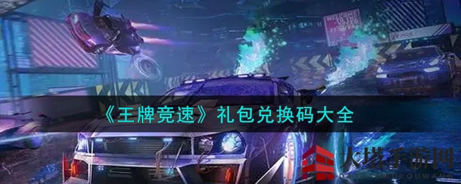 《王牌竞速》礼包兑换码大全