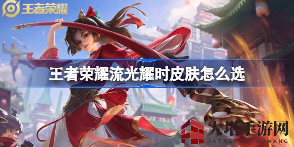 《王者荣耀》独家秘籍：轻松挑选流光耀时皮肤攻略大揭秘