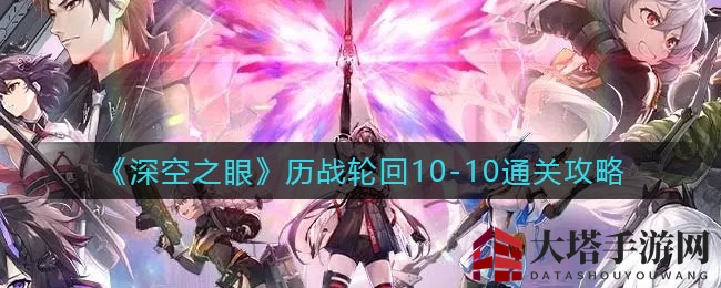 《深空之眼》历战轮回10-10通关攻略