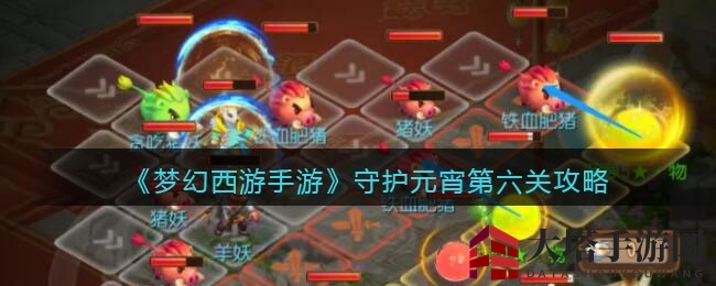 《梦幻西游手游》元宵节第六关通关攻略：唐龙组合助你轻松征服！