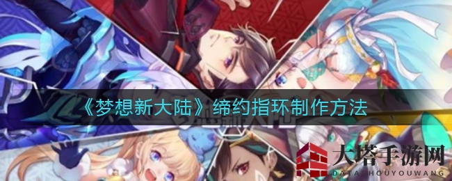《梦想新大陆》揭秘：缔约指环锻造奥秘及制作攻略大公开