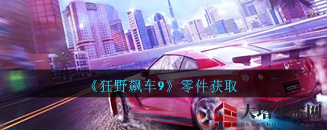 《狂野飙车9》配件收集指南