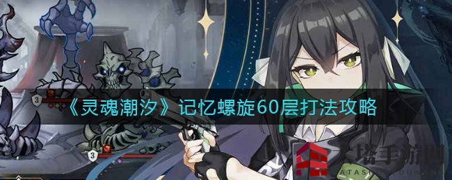 《灵魂潮汐》记忆螺旋60层通关秘籍曝光，轻松征服不再错失良机！