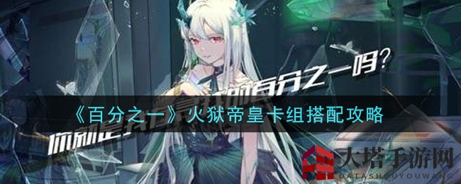 《百分之一》火狱帝皇卡组搭配攻略揭秘：黄金组合助你战力飙升