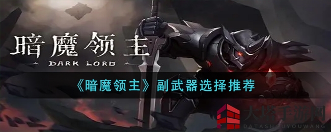 《暗魔领主》副武器选择攻略大揭秘：五大神器助你轻松通关
