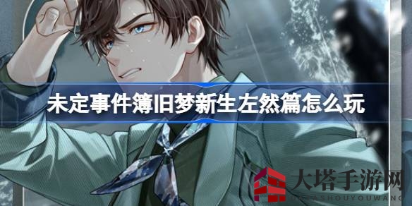 《未定事件簿》旧梦新生左然篇：限时活动揭秘，解锁五段往事剧情