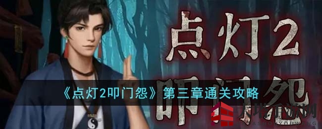 《点灯2叩门怨》第三章通关攻略：解谜迷雾，探秘神秘宅邸，揭秘游戏迷局