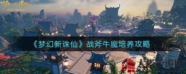 《梦幻新诛仙》战斧牛魔培养攻略