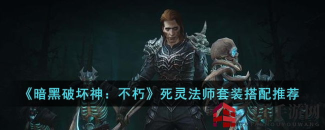 《暗黑不朽》死灵法师：装备搭配秘籍，解锁神秘召唤之力