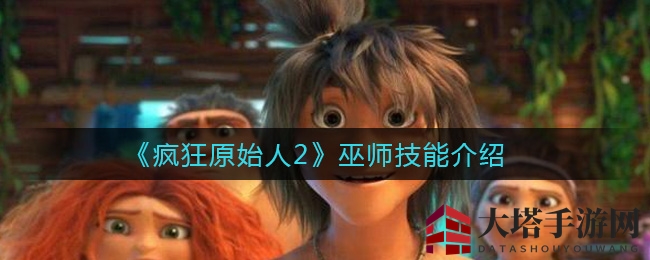 《疯狂原始人2》巫师秘术解密：五大技能助你战无不胜