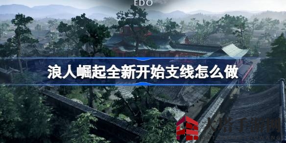 《浪人崛起》新篇章攻略：独门秘籍助你轻松驾驭支线冒险