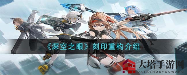 《深空之眼》刻印重构揭秘：解锁神秘力量，探索宇宙奥秘