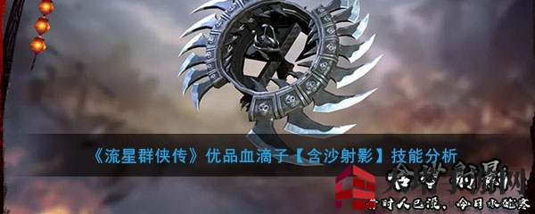 《流星群侠传》优品血滴子【含沙射影】技能揭秘：空中连击利器，武器寓意探秘