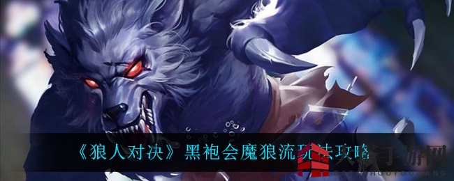 《狼人对决》黑袍会魔狼流攻略揭秘：实战策略助你轻松成为胜者