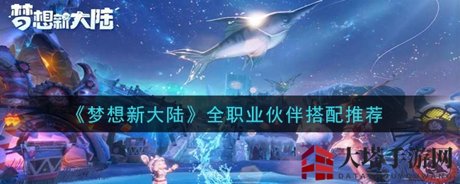 《梦想新大陆》全职业伙伴搭配推荐
