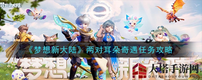 《梦想新大陆》手游揭秘：两对耳朵奇遇任务攻略深度解析