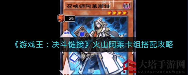 《游戏王：决斗链接》火山阿莱卡组攻略：组建秘笈，打造稳健输出阵容