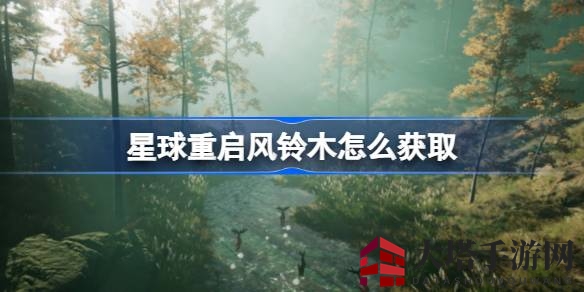 揭秘《星球重启》：新手玩家必备风铃木收集攻略