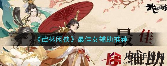 《武林闲侠》女辅助实力盘点：慈航花间恒山三甲，揭秘热门角色魅力