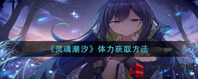 《灵魂潮汐》体力回血攻略：四招秘籍助你战力飙升