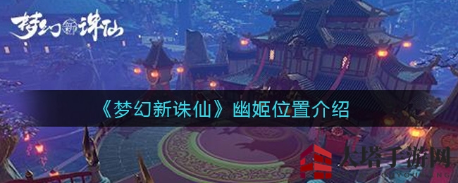 《梦幻新诛仙》幽姬神秘藏身地揭晓，揭秘游戏隐藏角色攻略