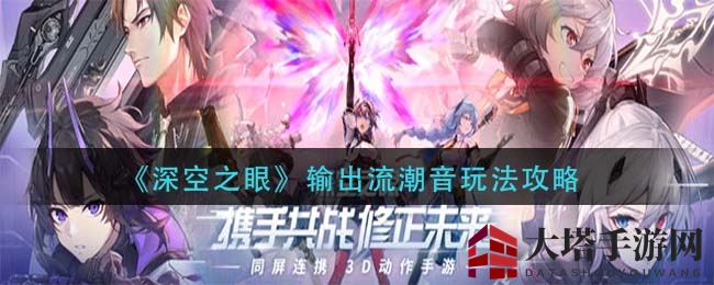 《深空之眼》输出流潮音玩法攻略大揭秘：专武潮音AI操作技巧及刻印配置解析