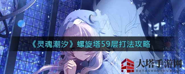 《灵魂潮汐》螺旋塔59层战斗攻略
