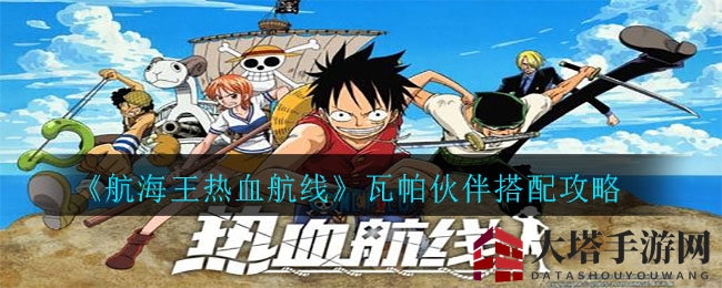 《航海王热血航线》揭秘瓦帕最强搭档组合，轻松提升战斗力
