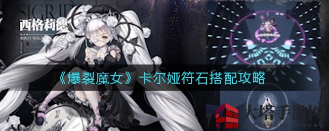《爆裂魔女》卡尔娅符石搭配攻略：输出提升生存力，优化搭配指南