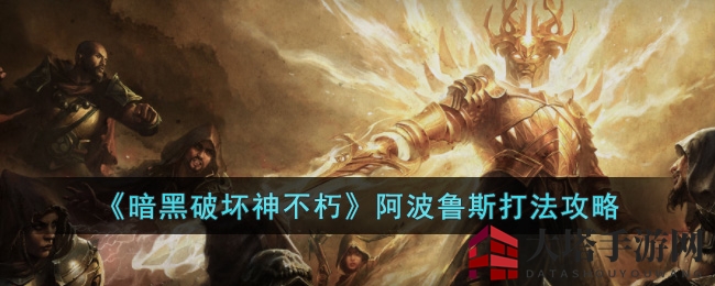 《暗黑破坏神：不朽》阿波鲁斯攻略全解析，解锁技能通关技巧