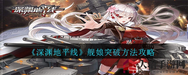 《深渊地平线》舰娘升级攻略：碎片突破，战力飞跃