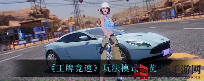 《王牌竞速》探秘：多元玩法，速度与激情交织